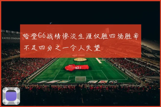 哈登G6战绩惨淡生涯仅胜四场胜率不足四分之一令人失望