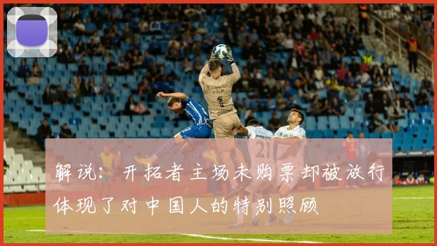 解说：开拓者主场未购票却被放行体现了对中国人的特别照顾