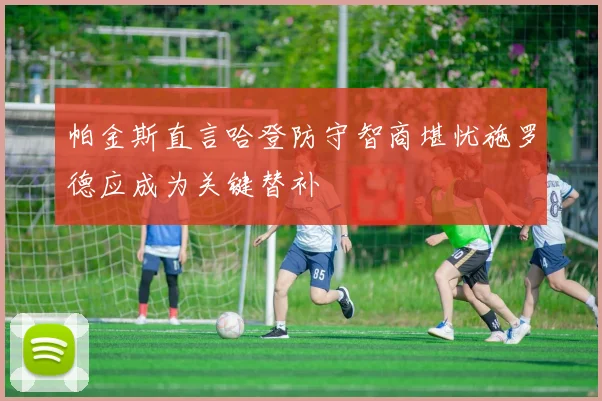 帕金斯直言哈登防守智商堪忧施罗德应成为关键替补