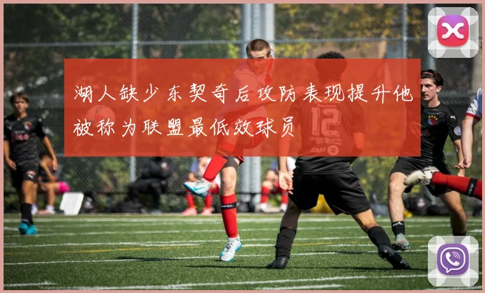 湖人缺少东契奇后攻防表现提升他被称为联盟最低效球员