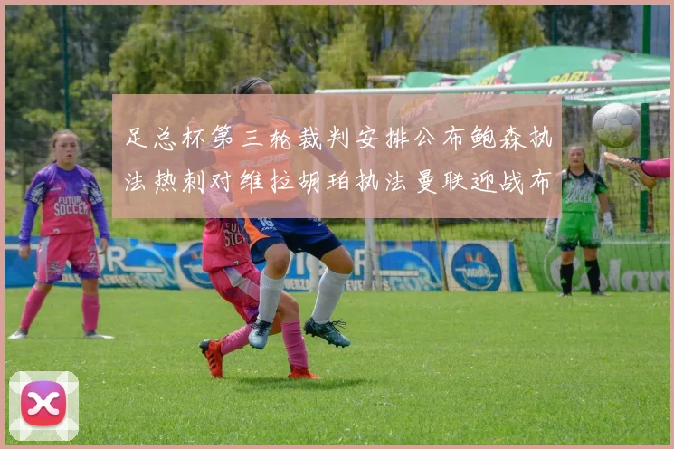 足总杯第三轮裁判安排公布鲍森执法热刺对维拉胡珀执法曼联迎战布莱顿