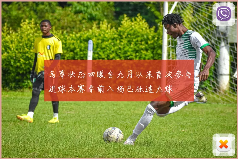 乌尊状态回暖自九月以来首次参与进球本赛季前八场已独造九球